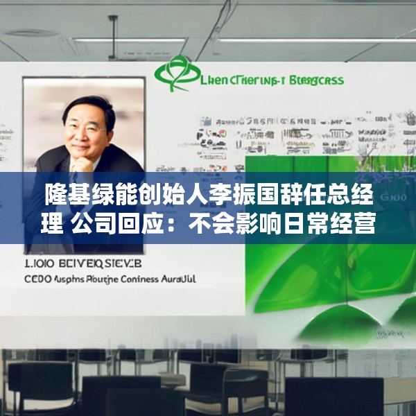 隆基绿能创始人李振国辞任总经理 公司回应：不会影响日常经营