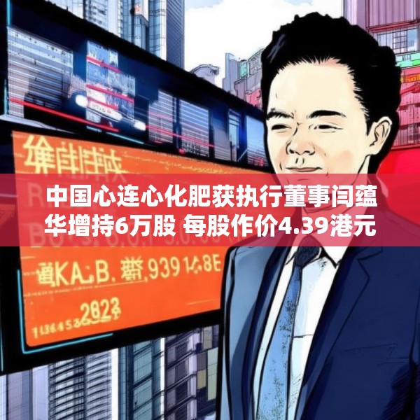 中国心连心化肥获执行董事闫蕴华增持6万股 每股作价4.39港元