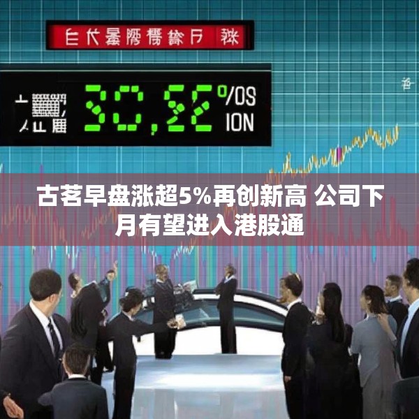 古茗早盘涨超5%再创新高 公司下月有望进入港股通