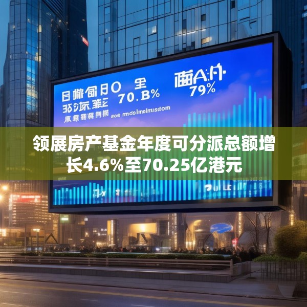 领展房产基金年度可分派总额增长4.6%至70.25亿港元