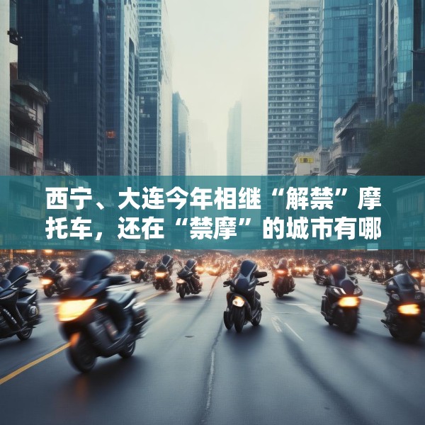 西宁、大连今年相继“解禁”摩托车，还在“禁摩”的城市有哪些？