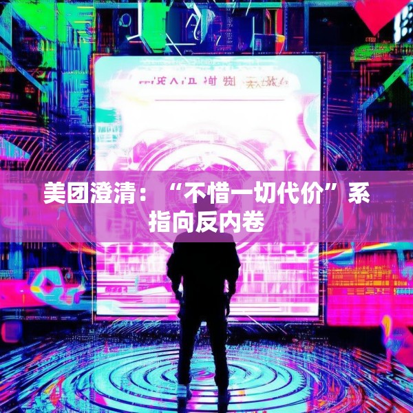 美团澄清：“不惜一切代价”系指向反内卷