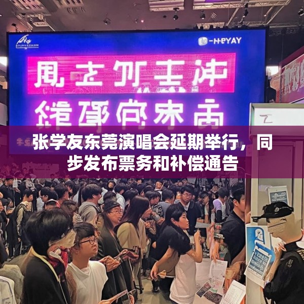 张学友东莞演唱会延期举行，同步发布票务和补偿通告