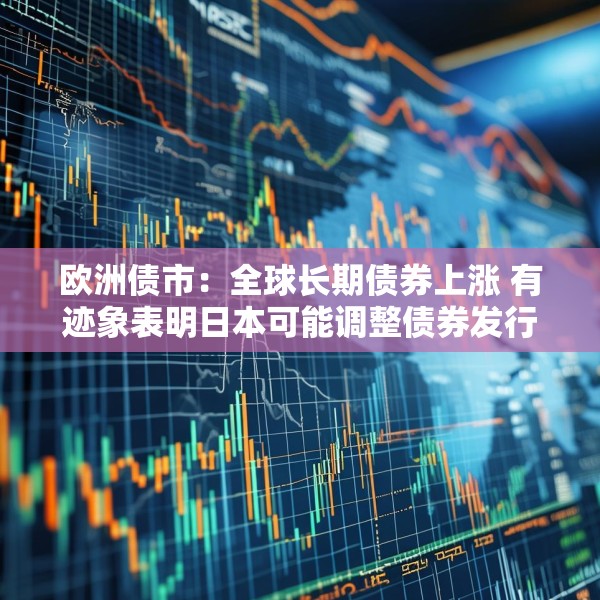 欧洲债市：全球长期债券上涨 有迹象表明日本可能调整债券发行