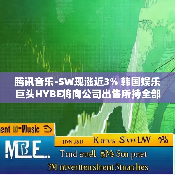 腾讯音乐-SW现涨近3% 韩国娱乐巨头HYBE将向公司出售所持全部SM娱乐股份