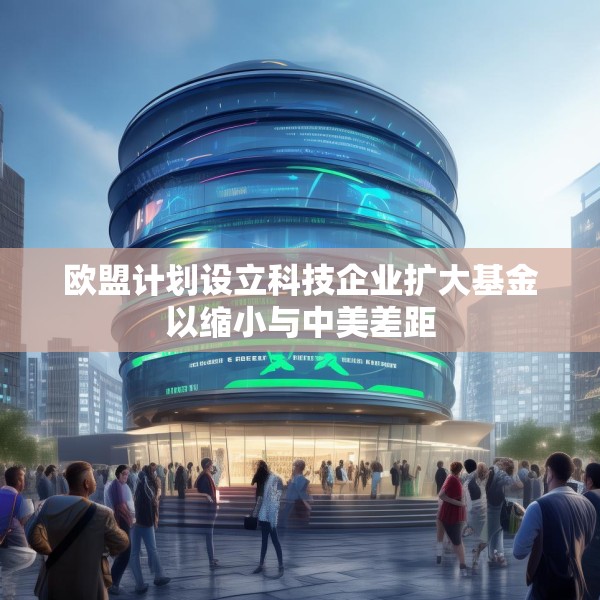 欧盟计划设立科技企业扩大基金以缩小与中美差距