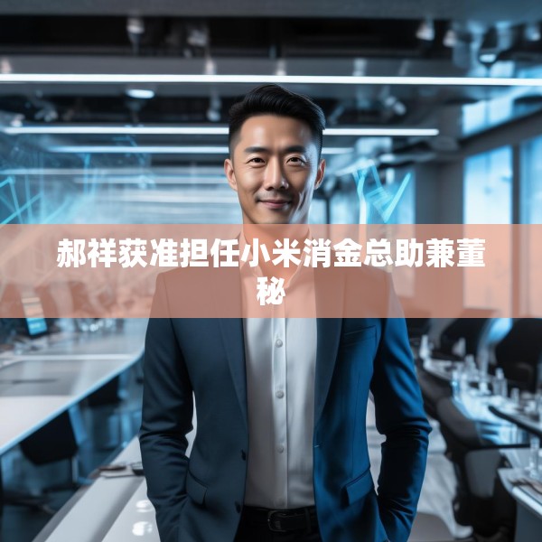 郝祥获准担任小米消金总助兼董秘