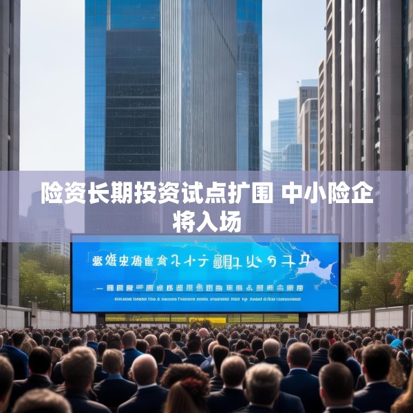 险资长期投资试点扩围 中小险企将入场