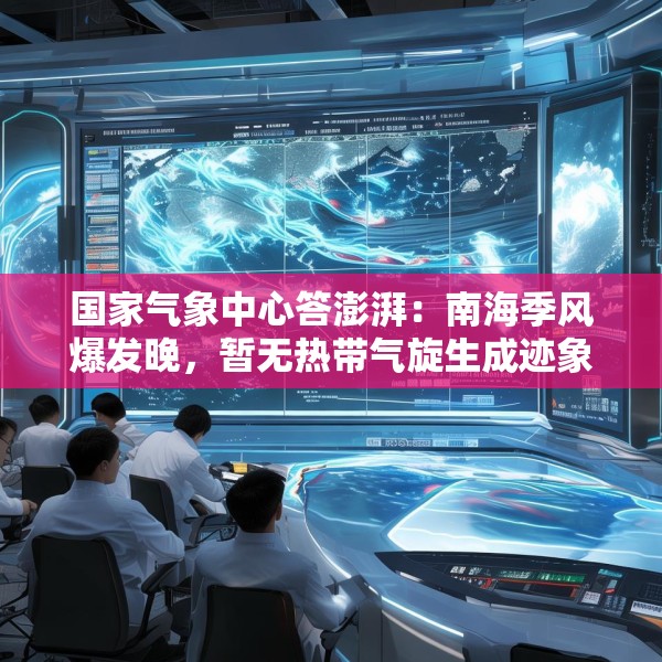 国家气象中心答澎湃：南海季风爆发晚，暂无热带气旋生成迹象