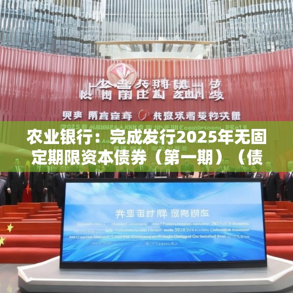 农业银行：完成发行2025年无固定期限资本债券（第一期）（债券通）
