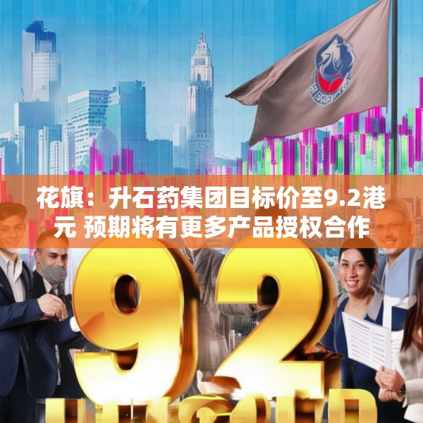 花旗：升石药集团目标价至9.2港元 预期将有更多产品授权合作