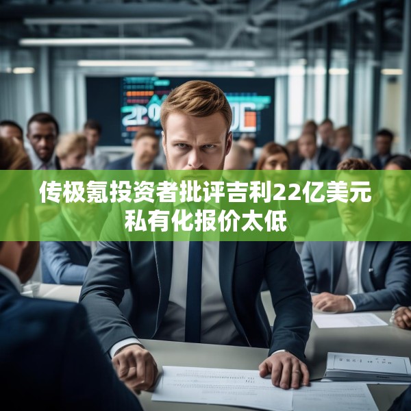 传极氪投资者批评吉利22亿美元私有化报价太低