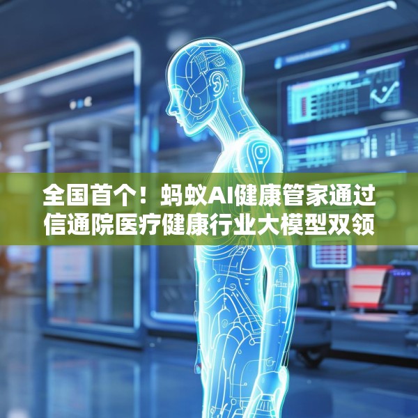 全国首个！蚂蚁AI健康管家通过信通院医疗健康行业大模型双领域可信评估
