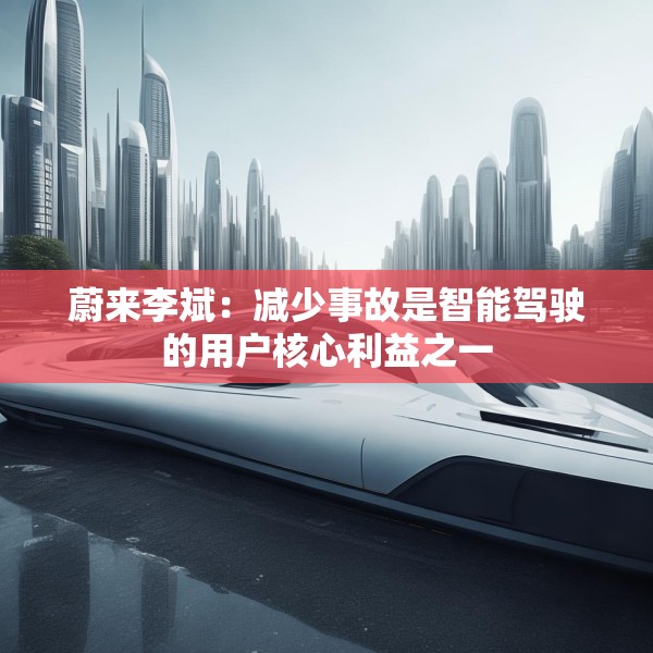 蔚来李斌：减少事故是智能驾驶的用户核心利益之一