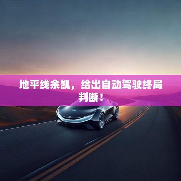 地平线余凯，给出自动驾驶终局判断！