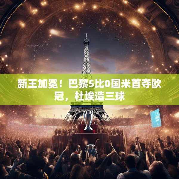 新王加冕！巴黎5比0国米首夺欧冠，杜埃造三球