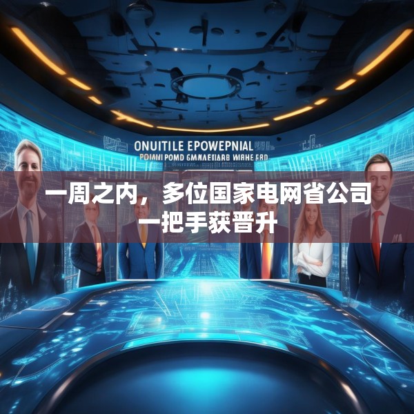 一周之内，多位国家电网省公司一把手获晋升