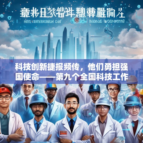 科技创新捷报频传，他们勇担强国使命——第九个全国科技工作者日素描