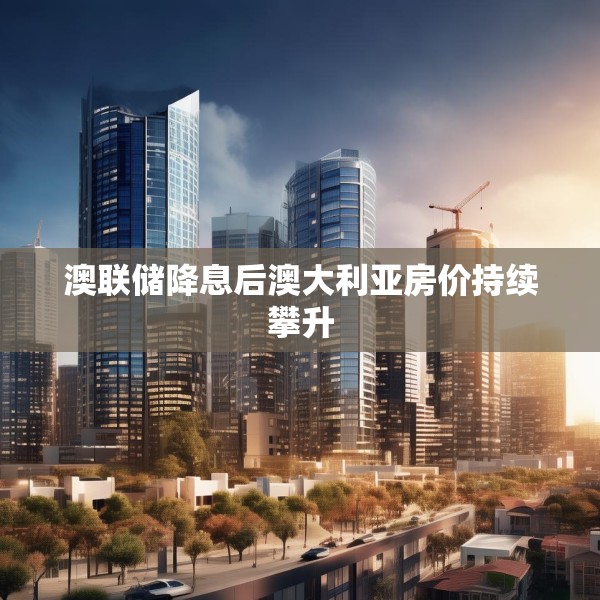 澳联储降息后澳大利亚房价持续攀升