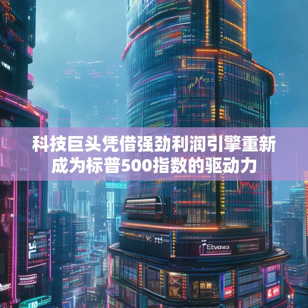 科技巨头凭借强劲利润引擎重新成为标普500指数的驱动力