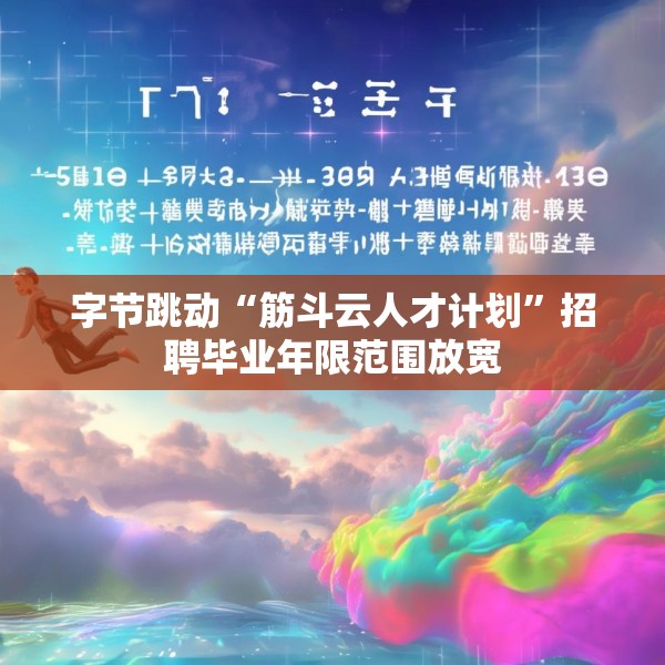 字节跳动“筋斗云人才计划”招聘毕业年限范围放宽