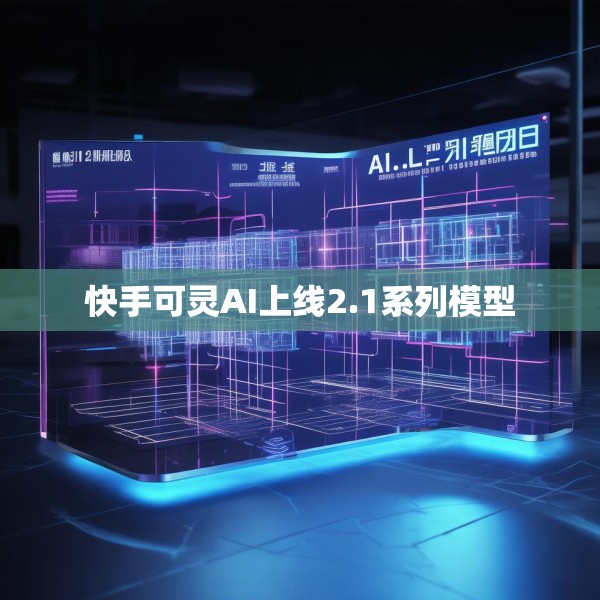 快手可灵AI上线2.1系列模型