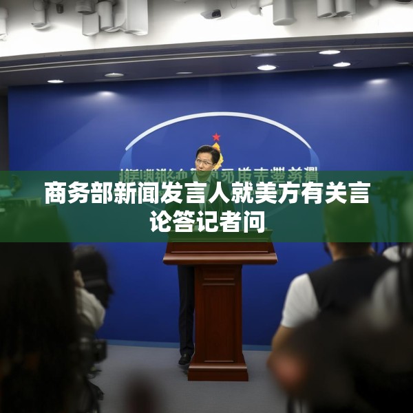 商务部新闻发言人就美方有关言论答记者问