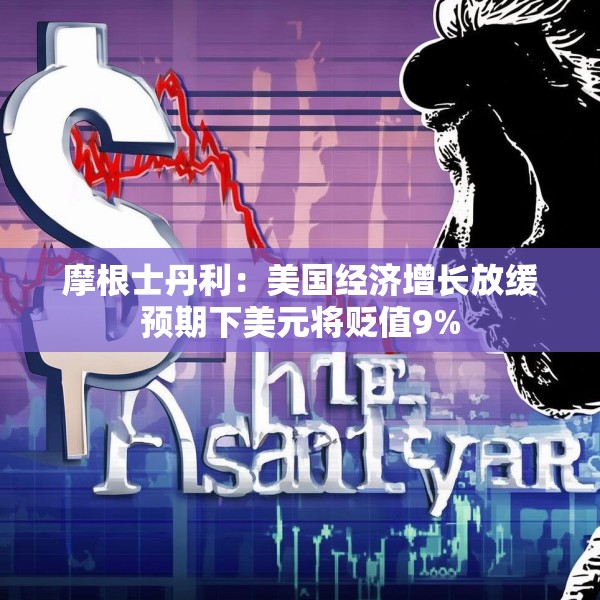 摩根士丹利：美国经济增长放缓预期下美元将贬值9%