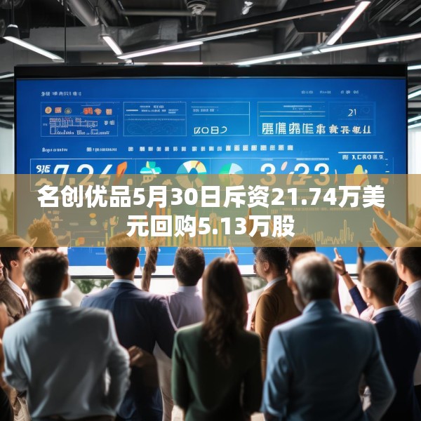 名创优品5月30日斥资21.74万美元回购5.13万股