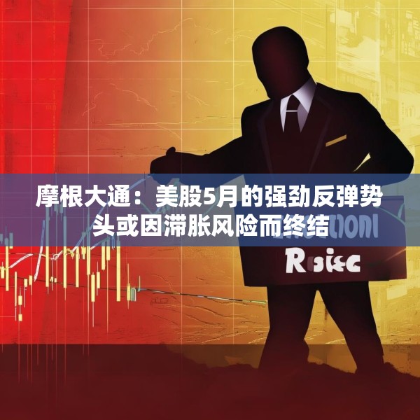 摩根大通：美股5月的强劲反弹势头或因滞胀风险而终结