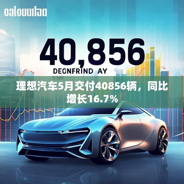 理想汽车5月交付40856辆，同比增长16.7%