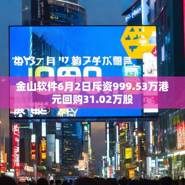 金山软件6月2日斥资999.53万港元回购31.02万股