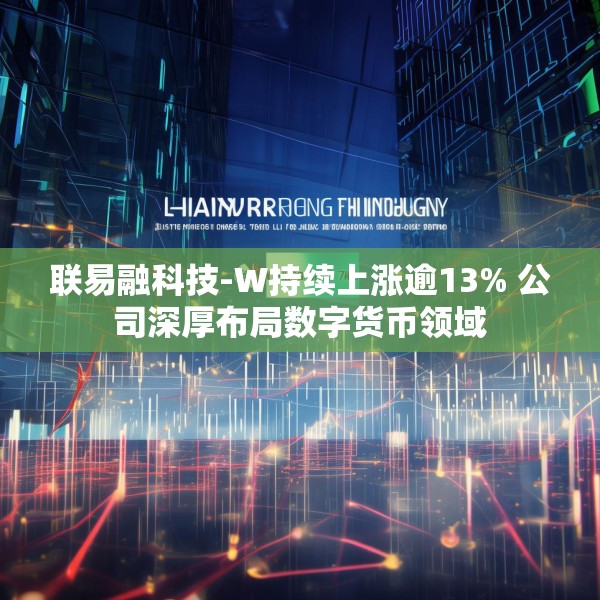 联易融科技-W持续上涨逾13% 公司深厚布局数字货币领域