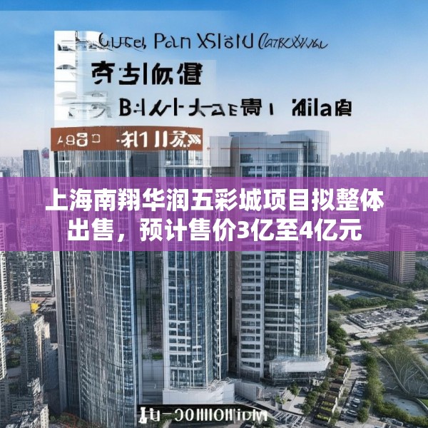 上海南翔华润五彩城项目拟整体出售，预计售价3亿至4亿元