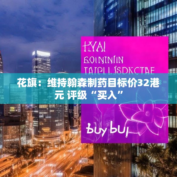 花旗：维持翰森制药目标价32港元 评级“买入”