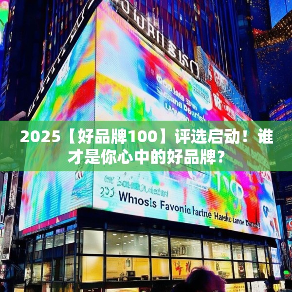 2025【好品牌100】评选启动！谁才是你心中的好品牌？
