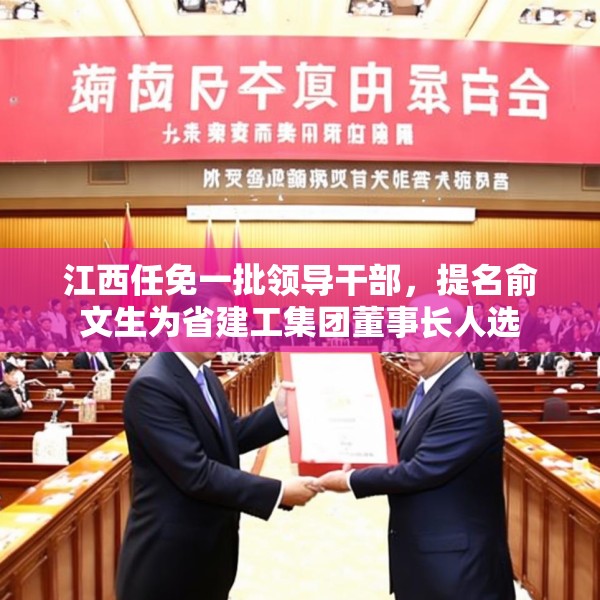 江西任免一批领导干部，提名俞文生为省建工集团董事长人选