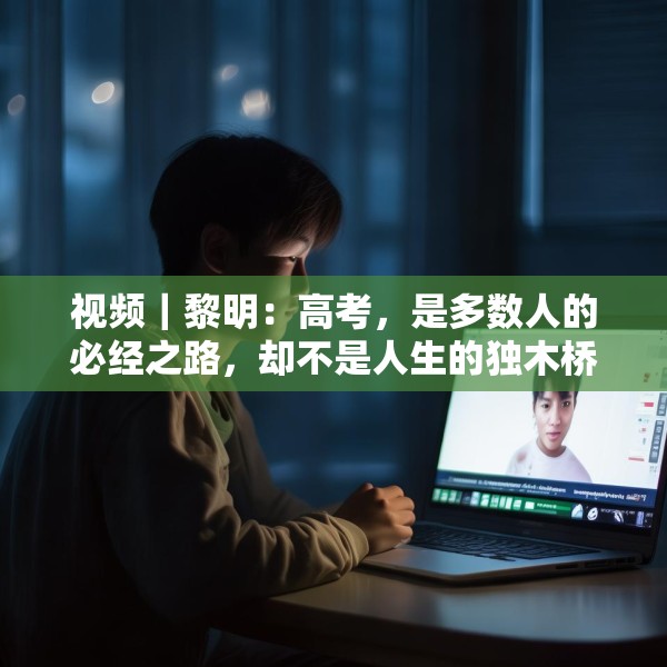 视频｜黎明：高考，是多数人的必经之路，却不是人生的独木桥