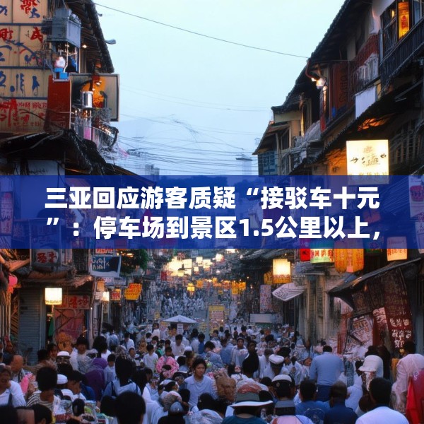 三亚回应游客质疑“接驳车十元”：停车场到景区1.5公里以上，游客可自行前往
