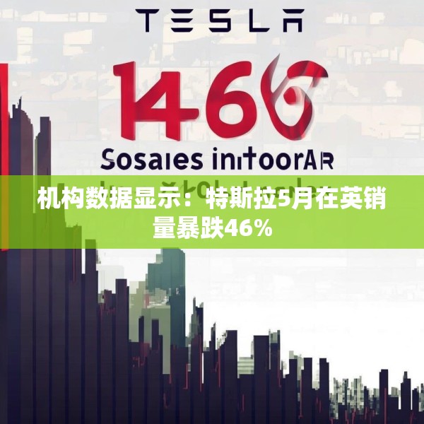 机构数据显示：特斯拉5月在英销量暴跌46%