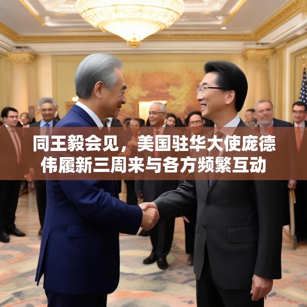同王毅会见，美国驻华大使庞德伟履新三周来与各方频繁互动