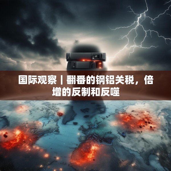 国际观察｜翻番的钢铝关税，倍增的反制和反噬