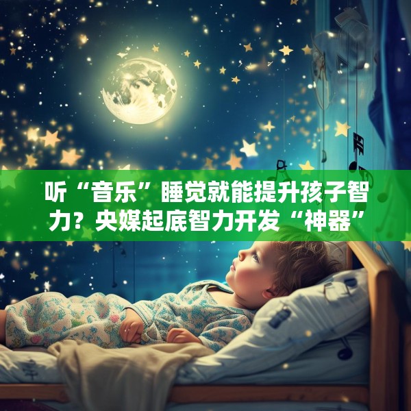 听“音乐”睡觉就能提升孩子智力？央媒起底智力开发“神器”