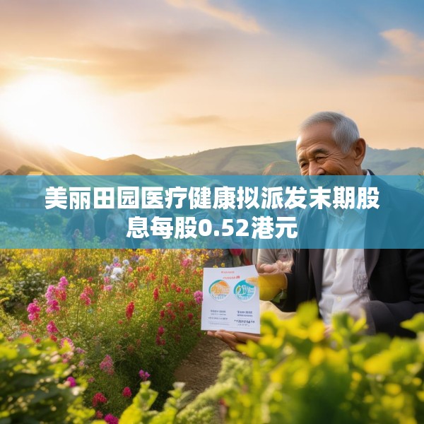 美丽田园医疗健康拟派发末期股息每股0.52港元