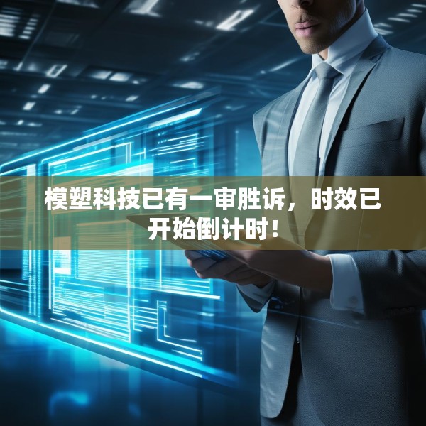 模塑科技已有一审胜诉，时效已开始倒计时！