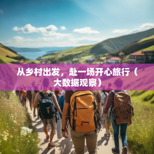 从乡村出发，赴一场开心旅行（大数据观察）