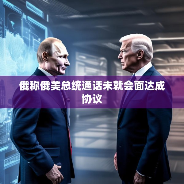 俄称俄美总统通话未就会面达成协议