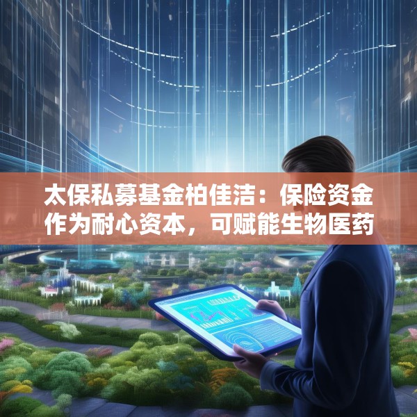 太保私募基金柏佳洁：保险资金作为耐心资本，可赋能生物医药产业