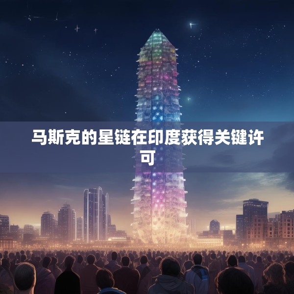 马斯克的星链在印度获得关键许可