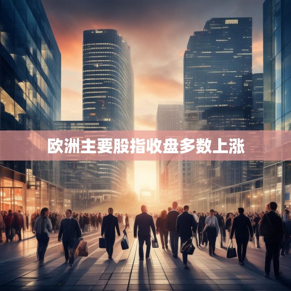 欧洲主要股指收盘多数上涨